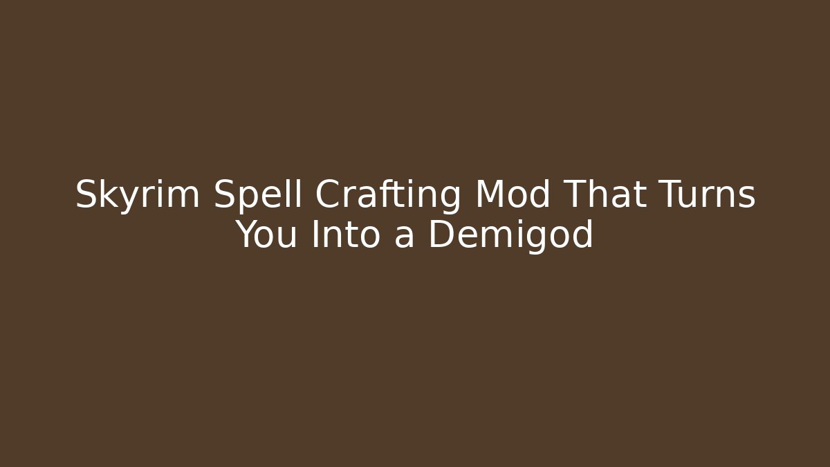 Skyrim Spell Crafting Mod That Turns You Into a Demigod