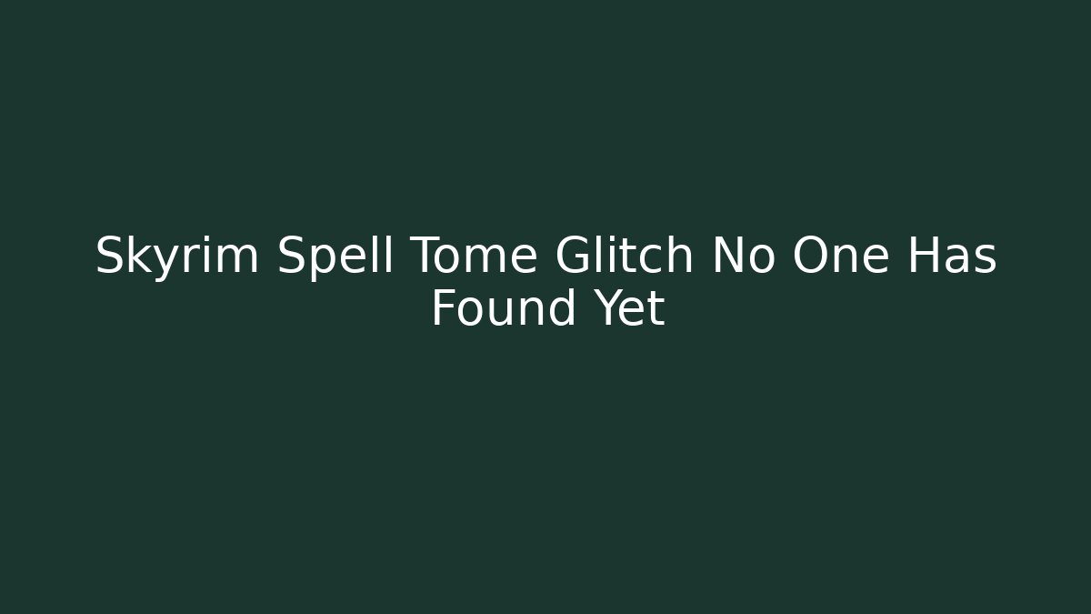 Skyrim Spell Tome Glitch No One Has Found Yet