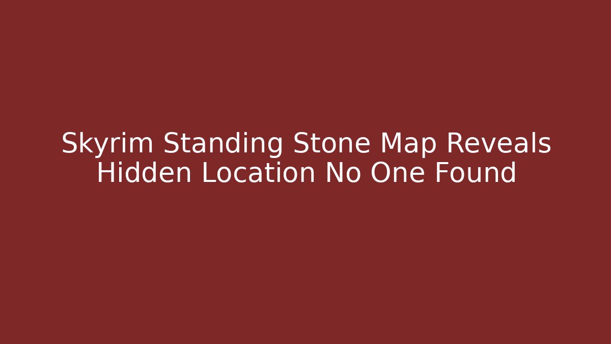 Skyrim Standing Stone Map Reveals Hidden Location No One Found