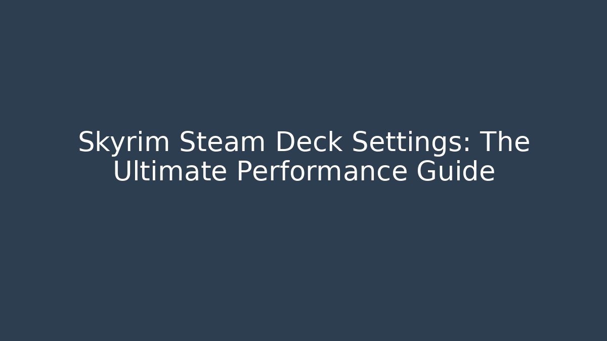 Skyrim Steam Deck Settings: The Ultimate Performance Guide