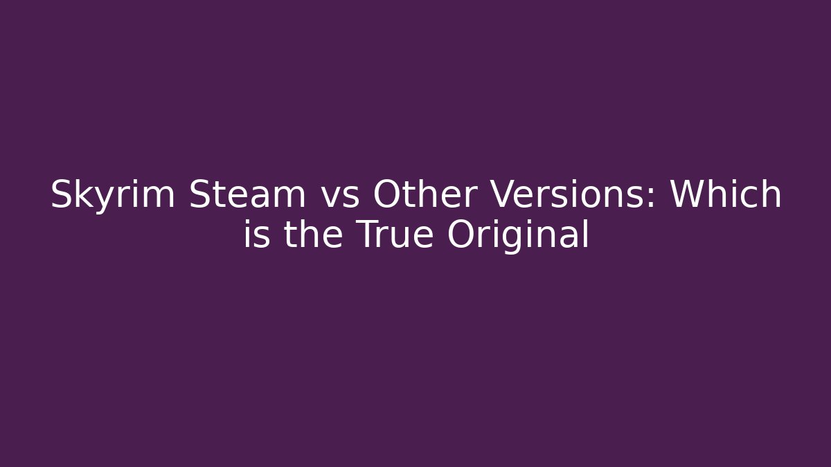 Skyrim Steam vs Other Versions: Which is the True Original