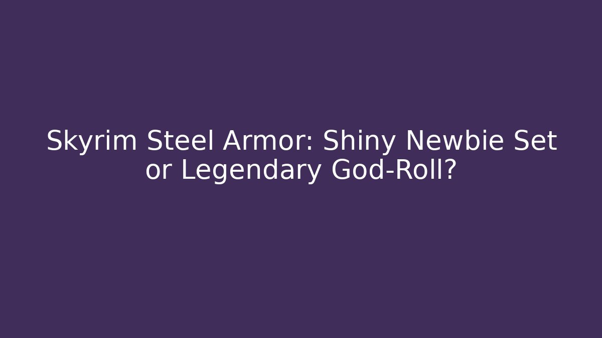 Skyrim Steel Armor: Shiny Newbie Set or Legendary God-Roll?