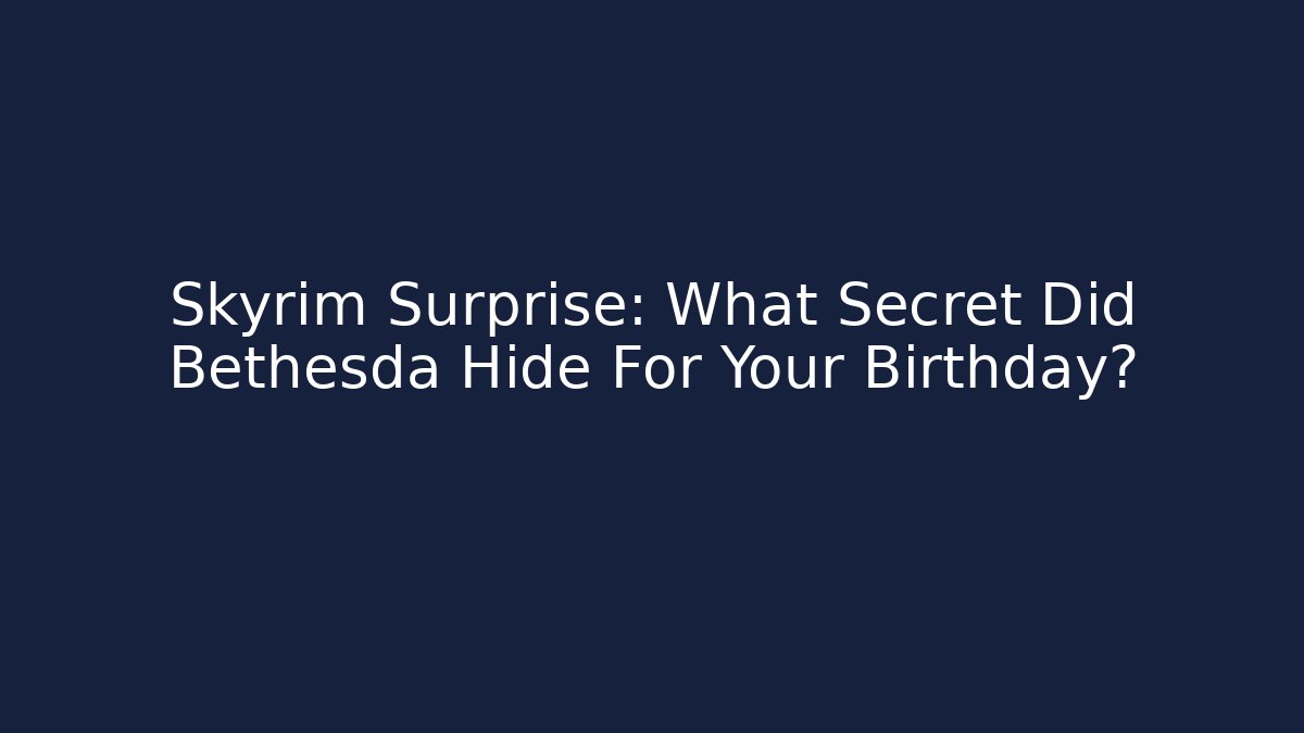 Skyrim Surprise: What Secret Did Bethesda Hide For Your Birthday?