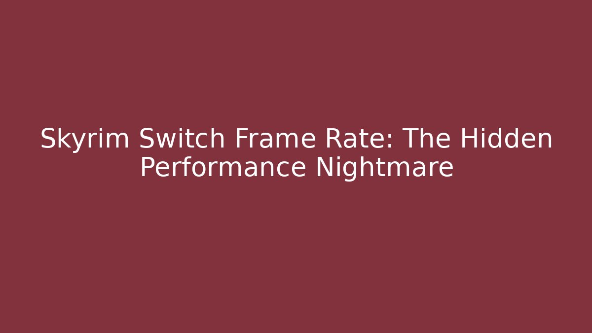 Skyrim Switch Frame Rate: The Hidden Performance Nightmare