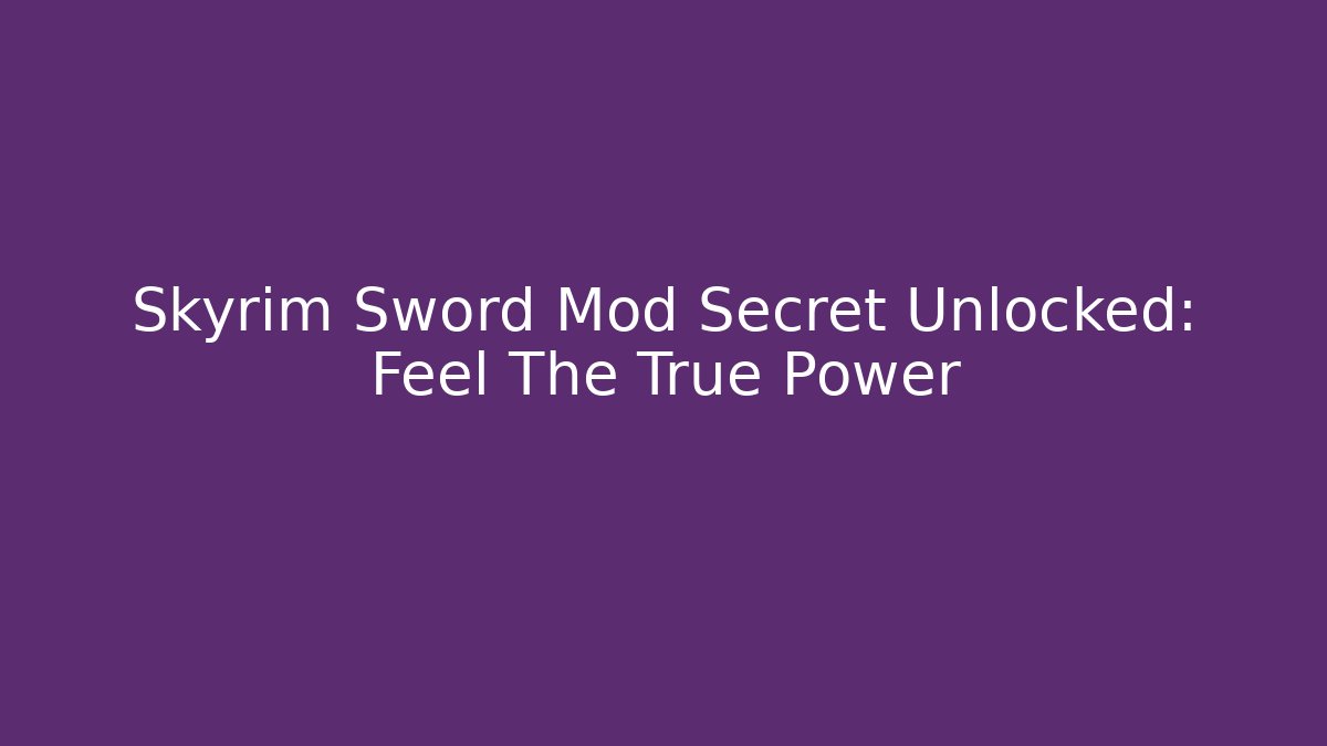 Skyrim Sword Mod Secret Unlocked: Feel The True Power