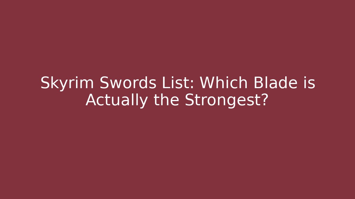 Skyrim Swords List: Which Blade is Actually the Strongest?