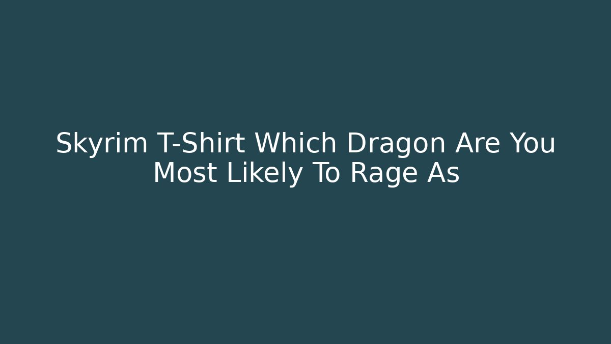 Skyrim T-Shirt Which Dragon Are You Most Likely To Rage As