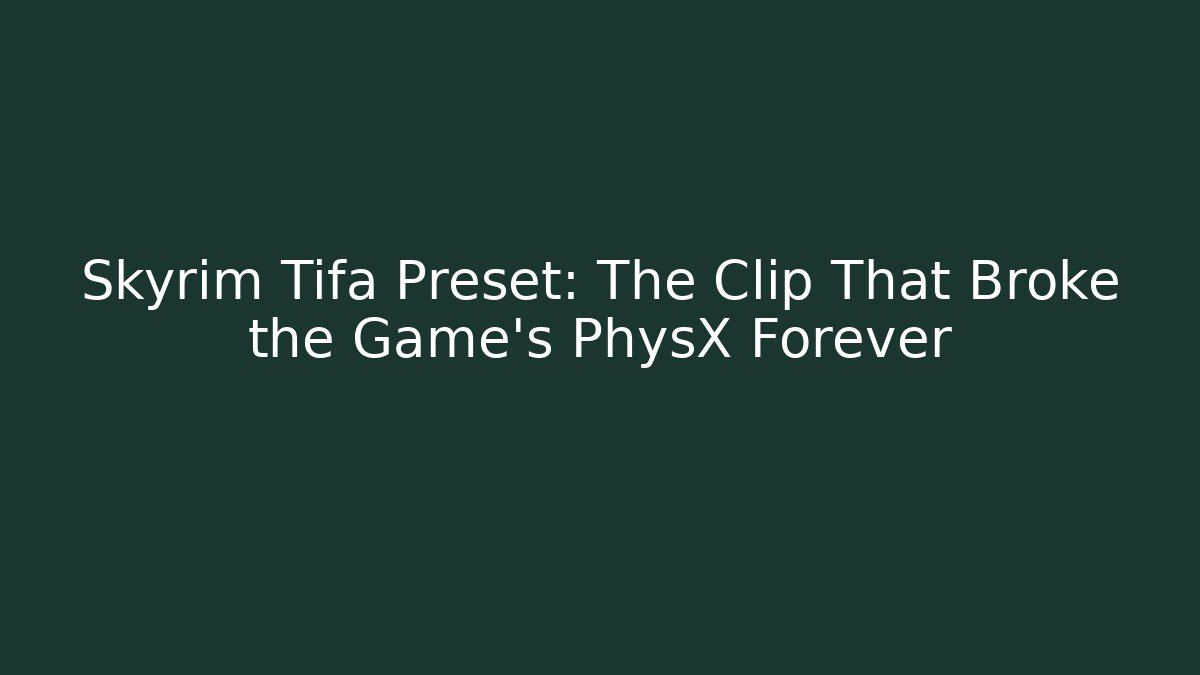 Skyrim Tifa Preset: The Clip That Broke the Game’s PhysX Forever
