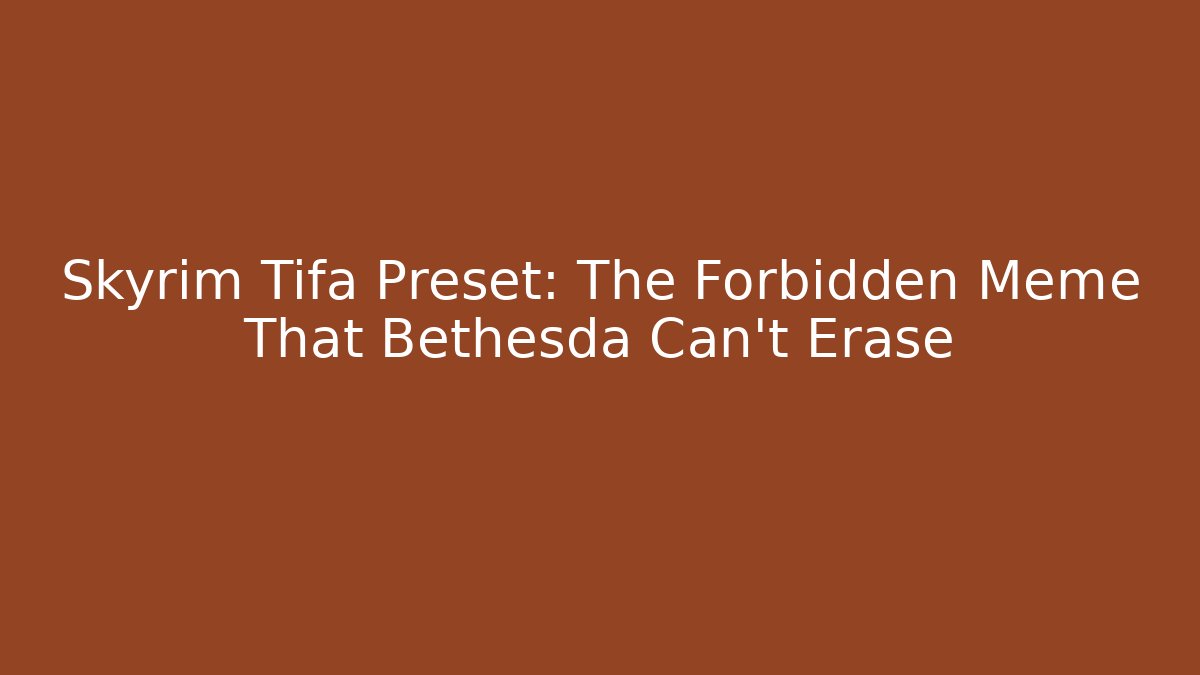 Skyrim Tifa Preset: The Forbidden Meme That Bethesda Can't Erase