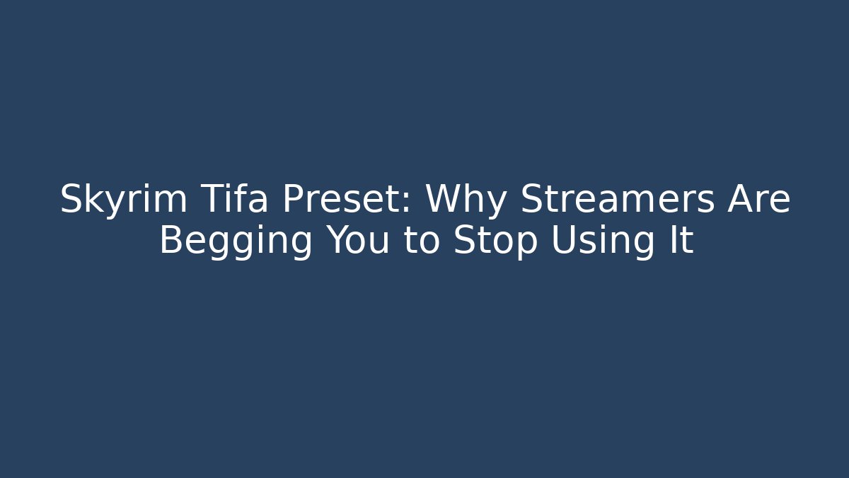 Skyrim Tifa Preset: Why Streamers Are Begging You to Stop Using It - Critter Realm