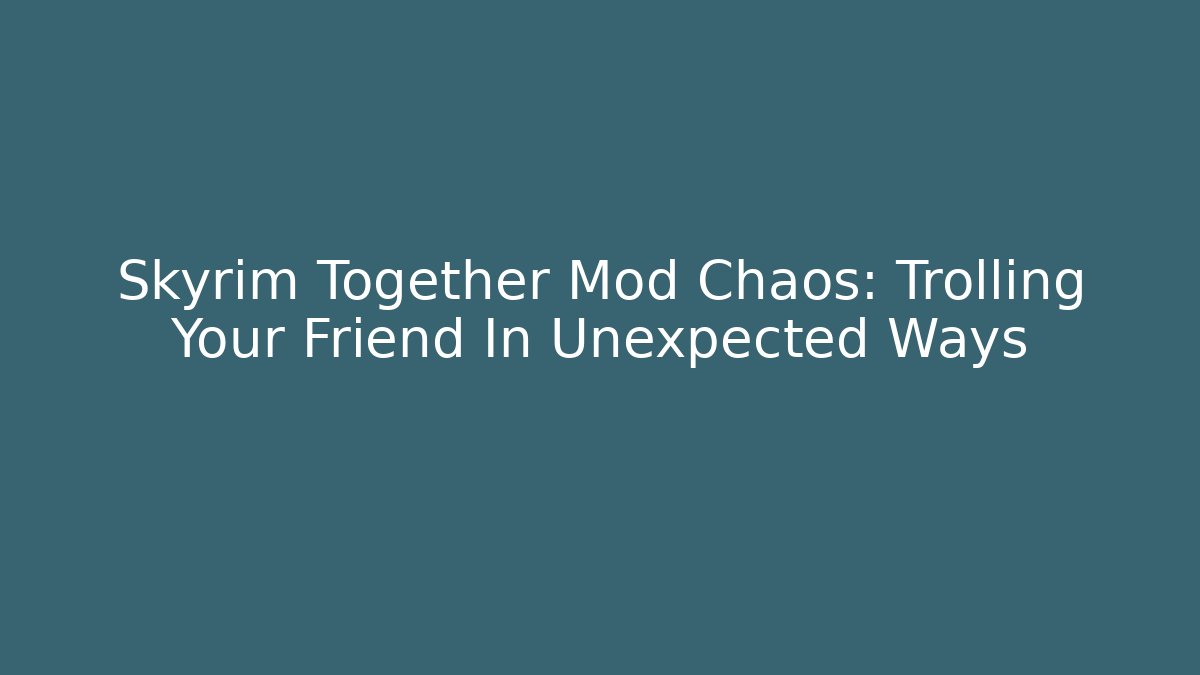 Skyrim Together Mod Chaos: Trolling Your Friend In Unexpected Ways