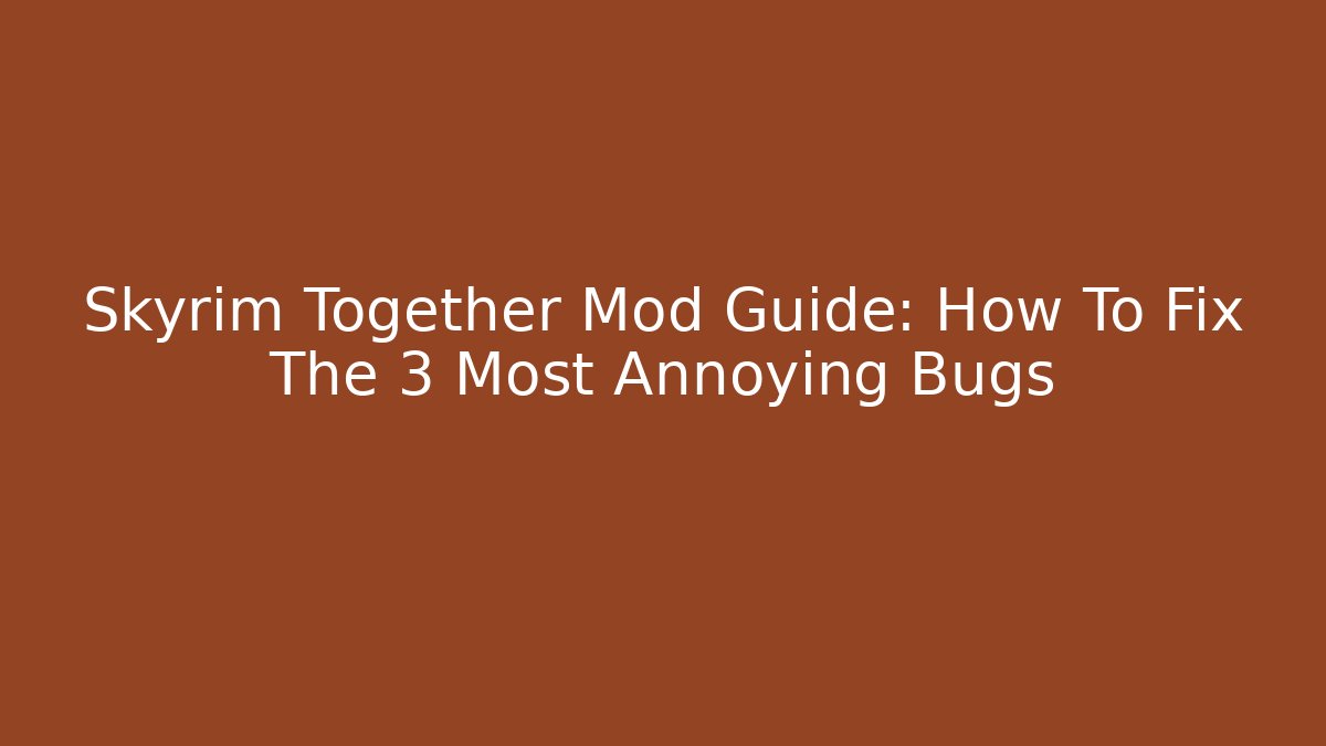 Skyrim Together Mod Guide: How To Fix The 3 Most Annoying Bugs - Critter Realm