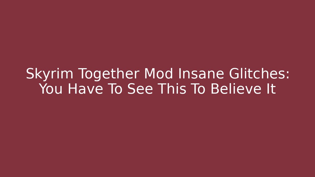 Skyrim Together Mod Insane Glitches: You Have To See This To Believe It - Critter Realm