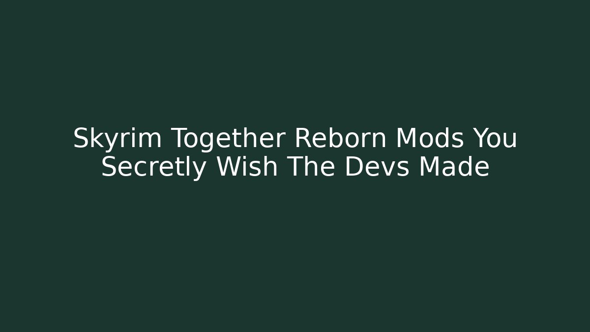 Skyrim Together Reborn Mods You Secretly Wish The Devs Made - Critter Realm