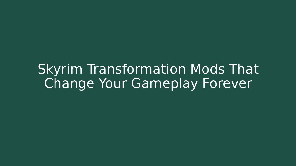 Skyrim Transformation Mods That Change Your Gameplay Forever