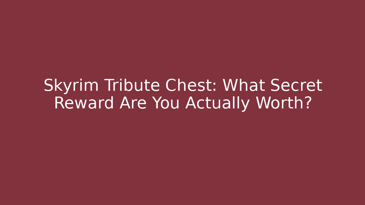 Skyrim Tribute Chest: What Secret Reward Are You Actually Worth? - Critter Realm
