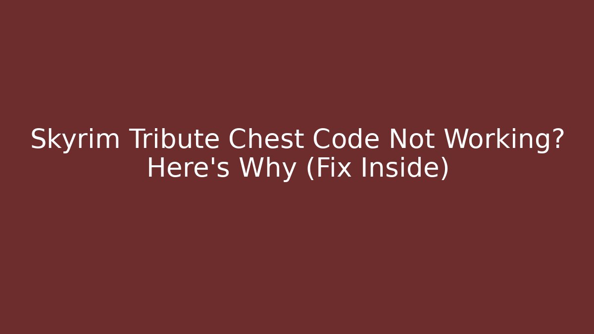 Skyrim Tribute Chest Code Not Working? Here's Why (Fix Inside)