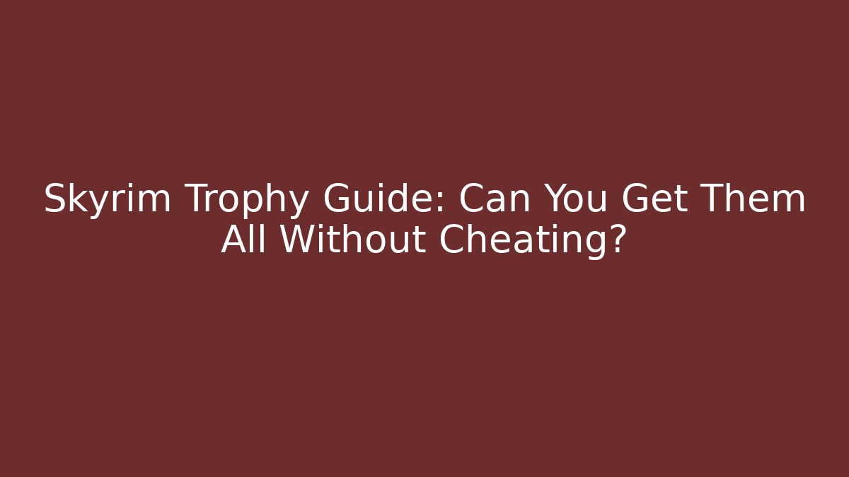 Skyrim Trophy Guide: Can You Get Them All Without Cheating?