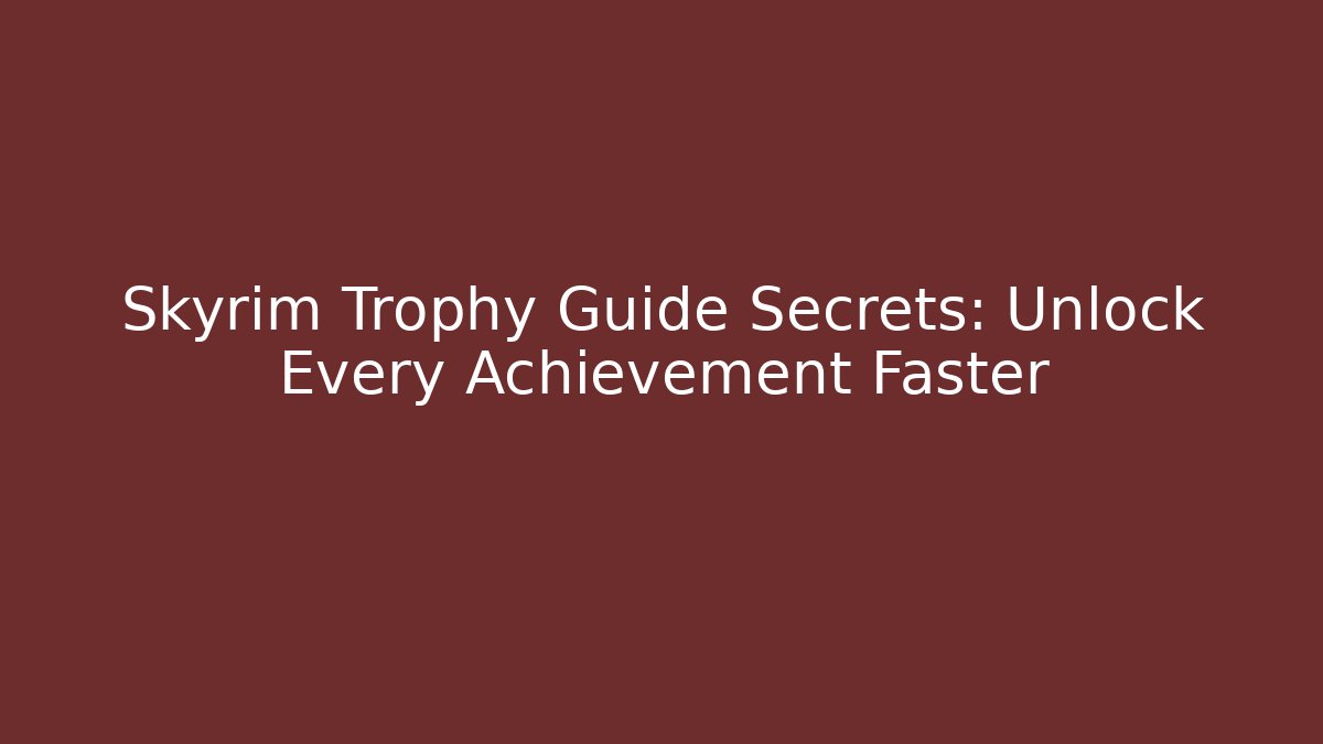 Skyrim Trophy Guide Secrets: Unlock Every Achievement Faster