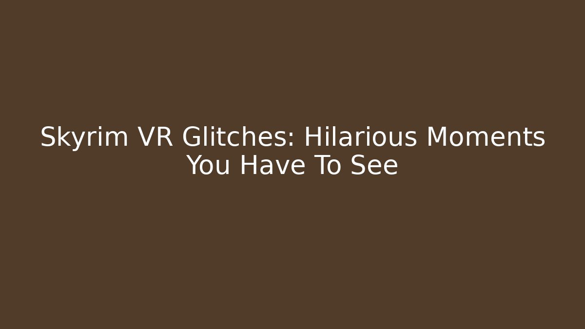 Skyrim VR Glitches: Hilarious Moments You Have To See