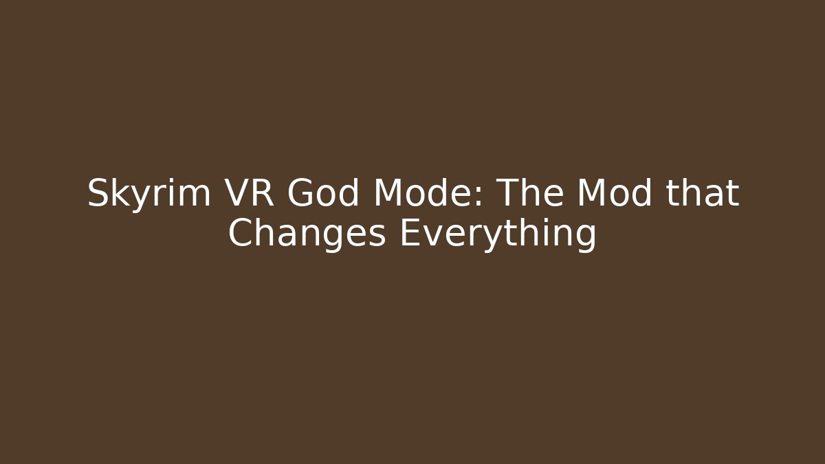 Skyrim VR God Mode: The Mod that Changes Everything