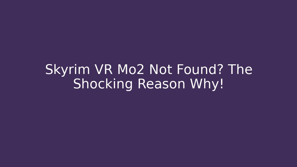 Skyrim VR Mo2 Not Found? The Shocking Reason Why!