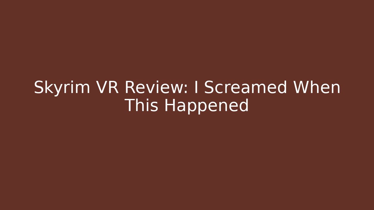 Skyrim VR Review: I Screamed When This Happened