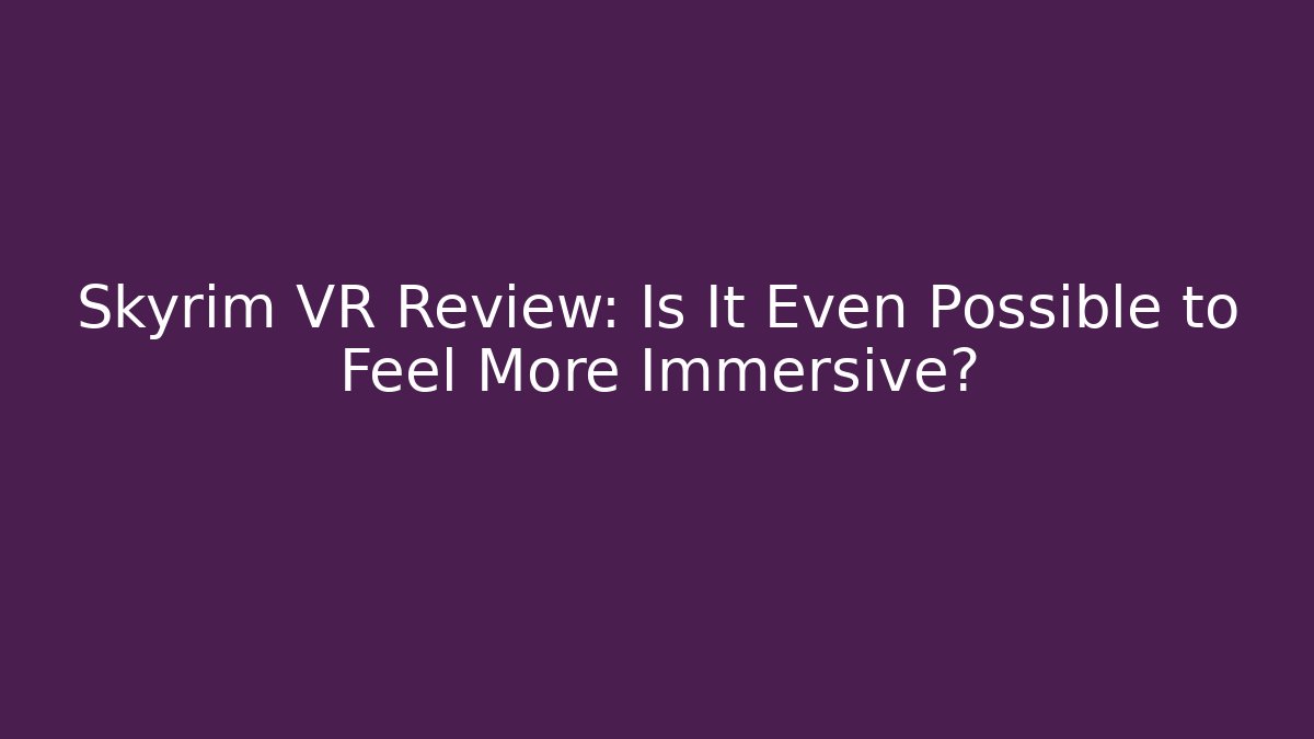 Skyrim VR Review: Is It Even Possible to Feel More Immersive? - Critter Realm