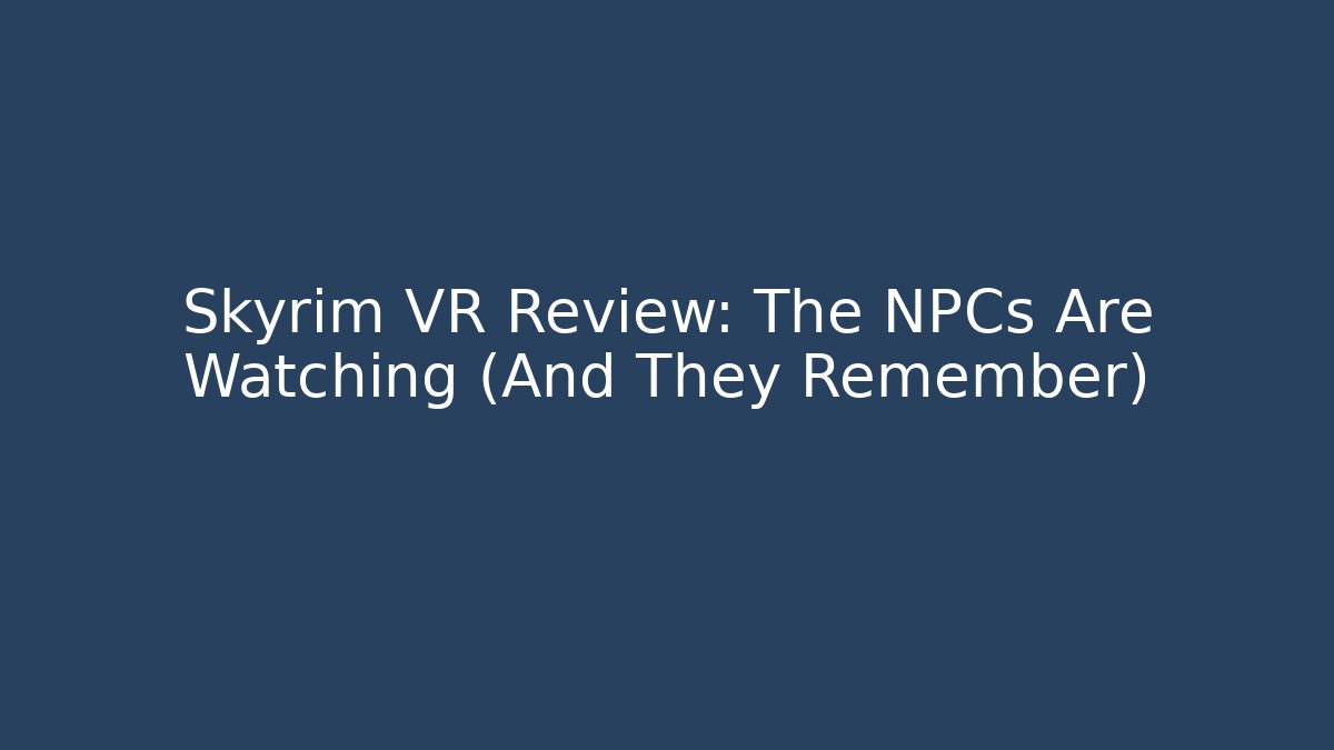 Skyrim VR Review: The NPCs Are Watching (And They Remember)