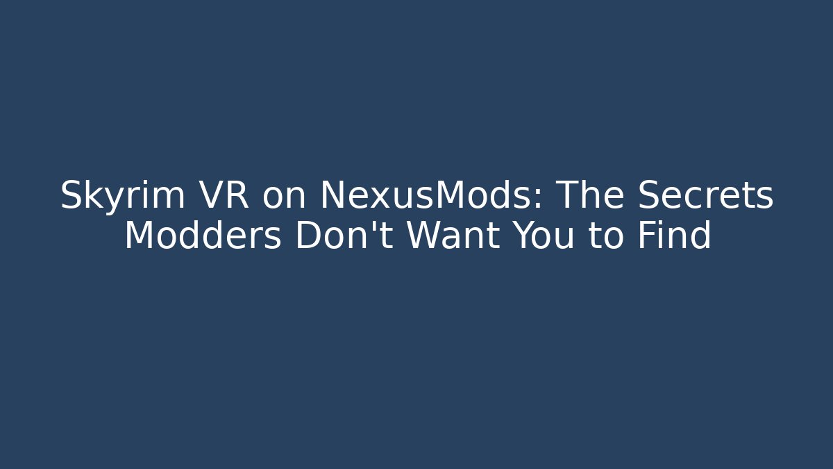 Skyrim VR on NexusMods: The Secrets Modders Don’t Want You to Find