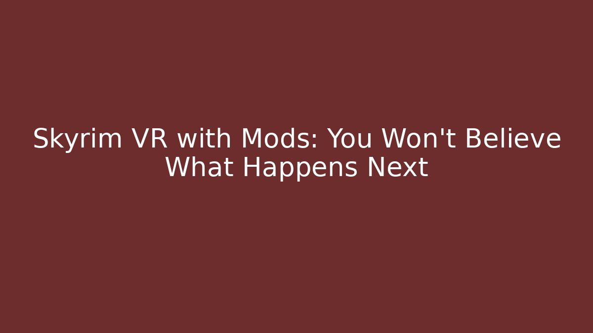 Skyrim VR with Mods: You Won't Believe What Happens Next