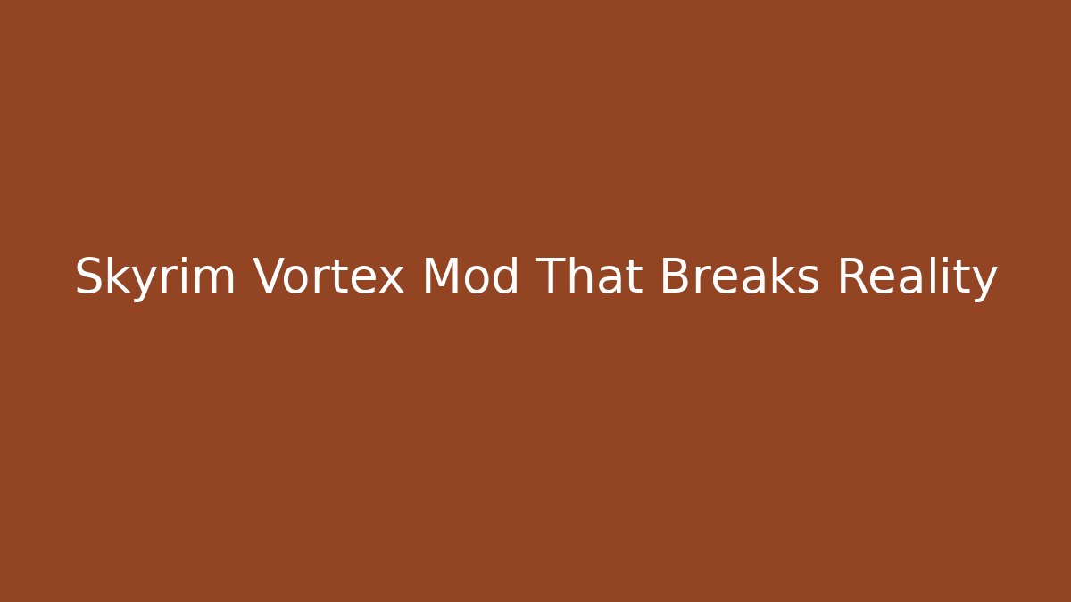 Skyrim Vortex Mod That Breaks Reality
