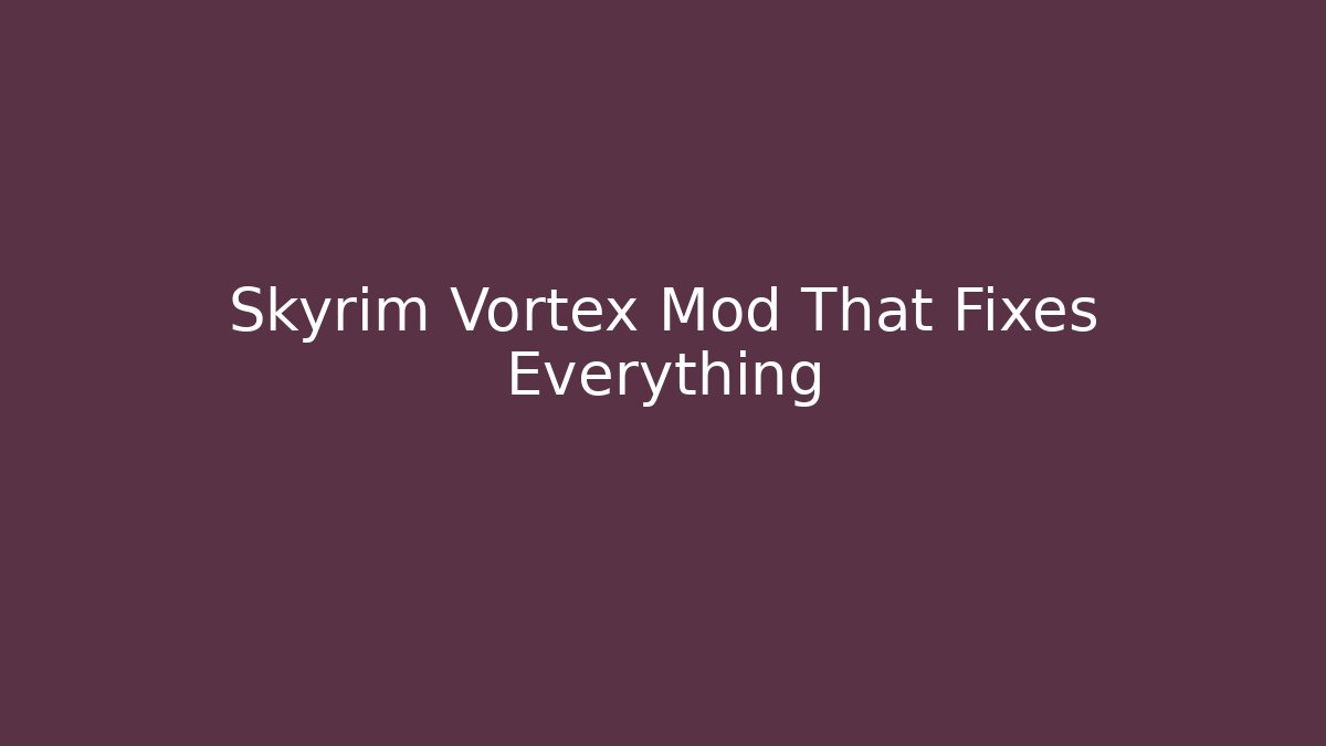 Skyrim Vortex Mod That Fixes Everything