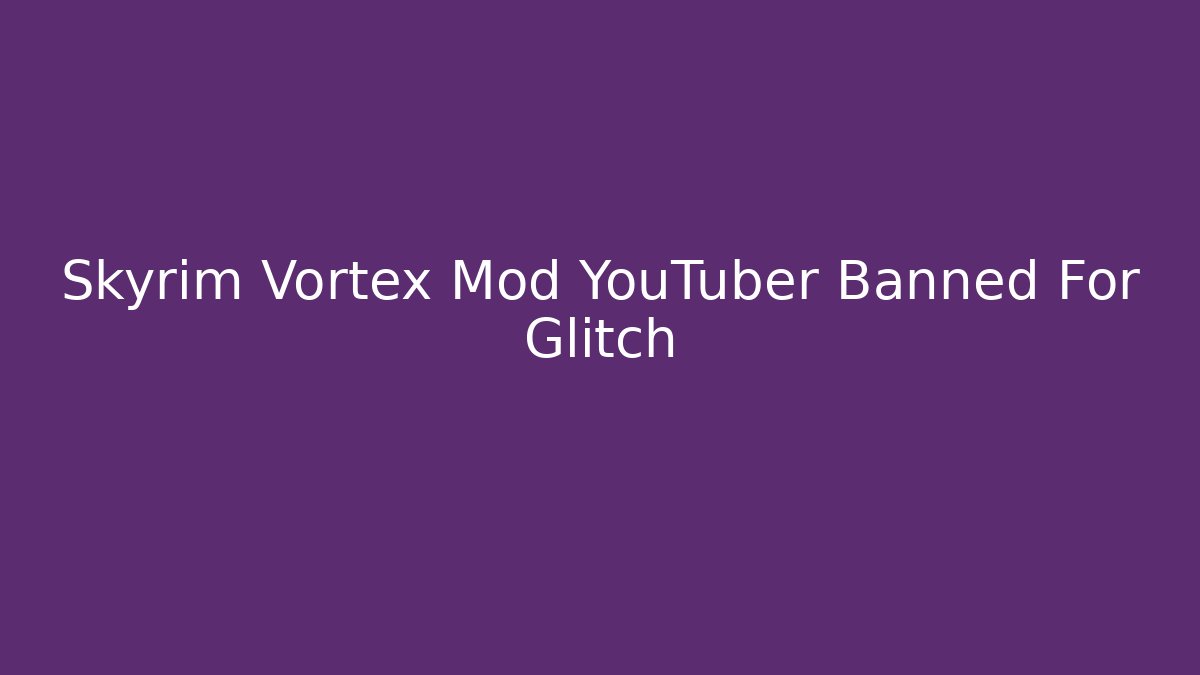 Skyrim Vortex Mod YouTuber Banned For Glitch