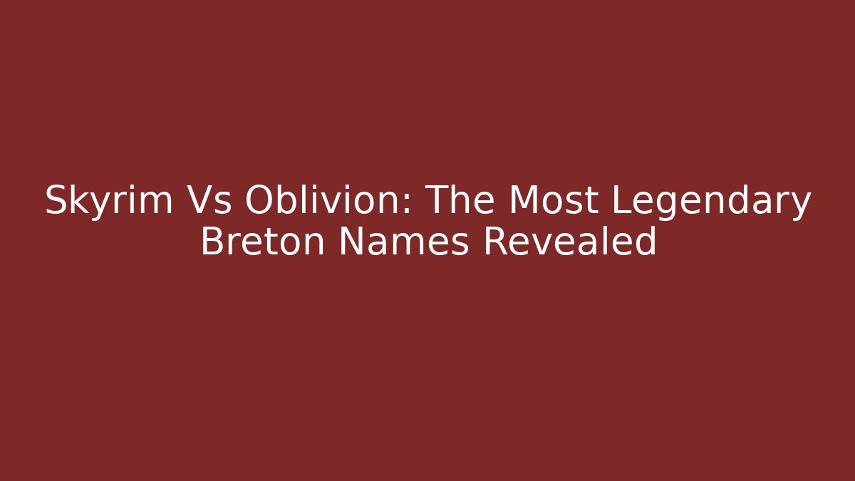 Skyrim Vs Oblivion: The Most Legendary Breton Names Revealed