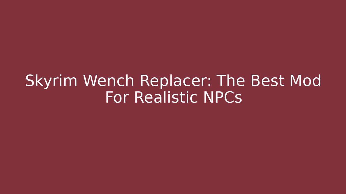 Skyrim Wench Replacer: The Best Mod For Realistic NPCs