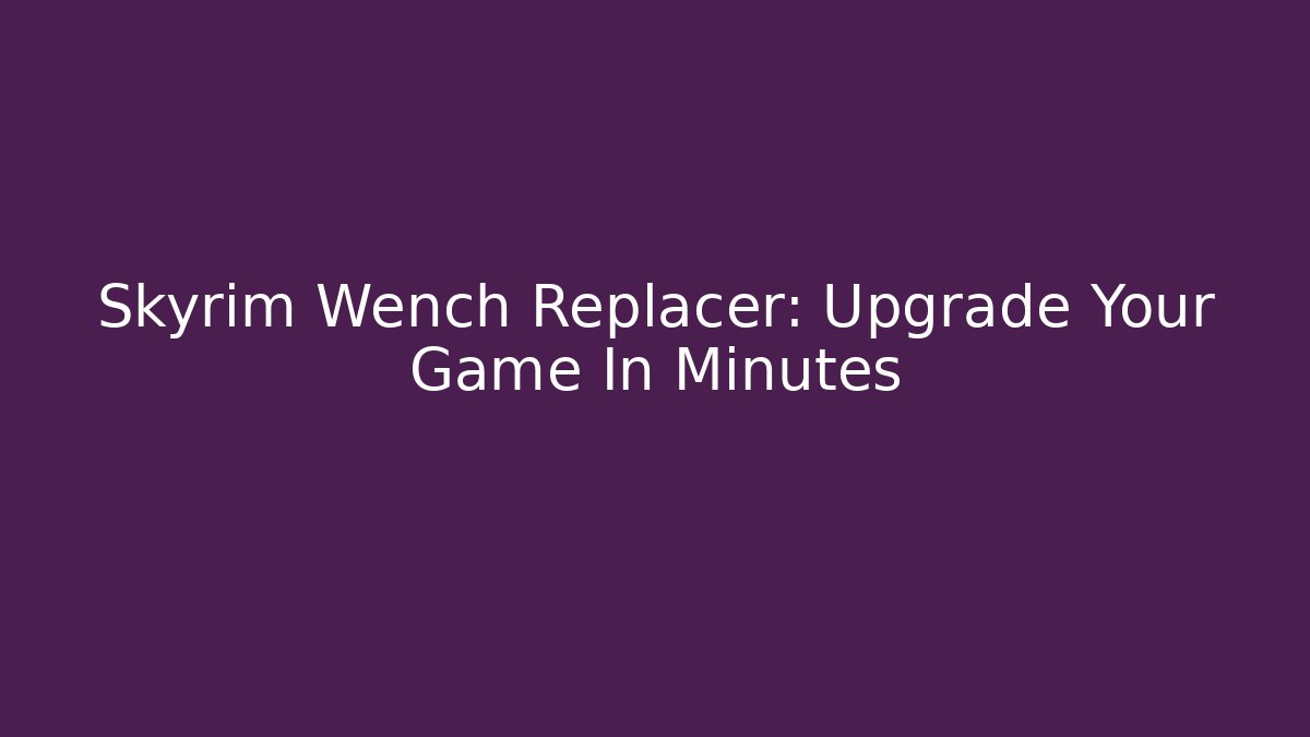 Skyrim Wench Replacer: Upgrade Your Game In Minutes