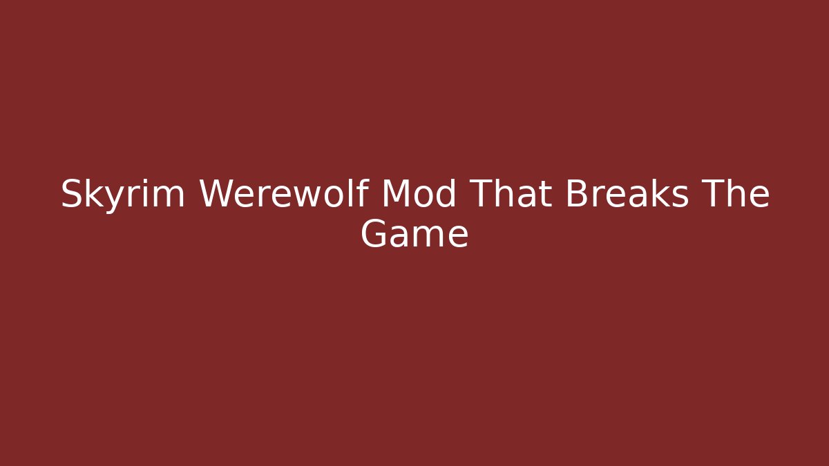 Skyrim Werewolf Mod That Breaks The Game