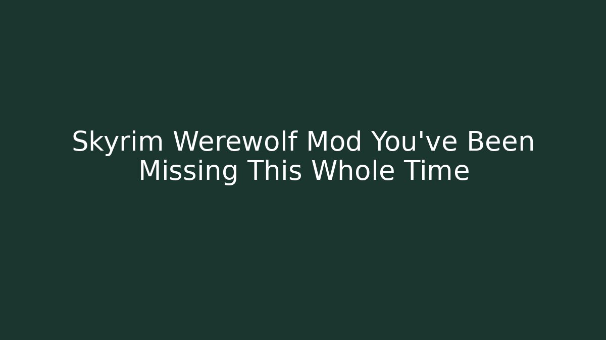 Skyrim Werewolf Mod You've Been Missing This Whole Time