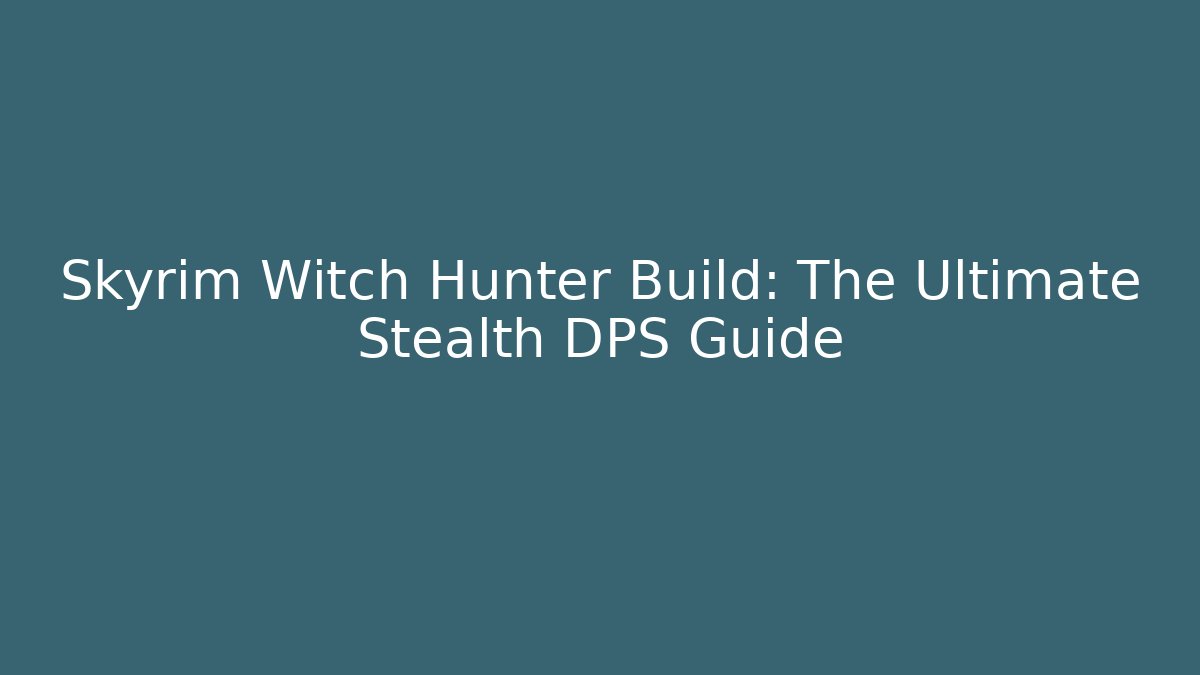 Skyrim Witch Hunter Build: The Ultimate Stealth DPS Guide