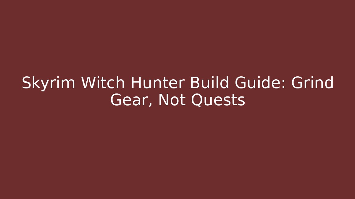 Skyrim Witch Hunter Build Guide: Grind Gear, Not Quests