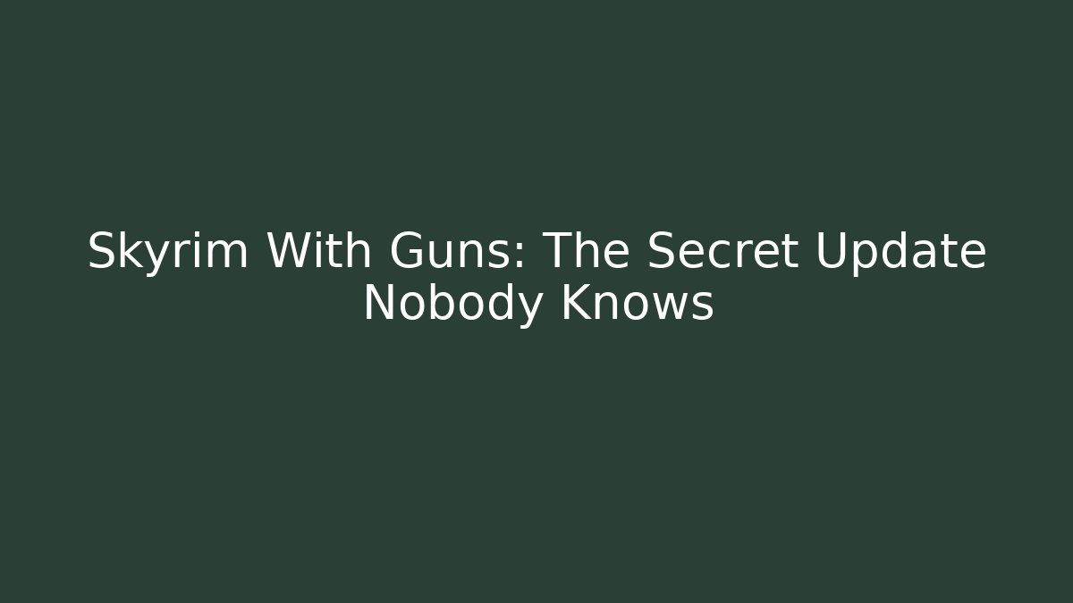 Skyrim With Guns: The Secret Update Nobody Knows