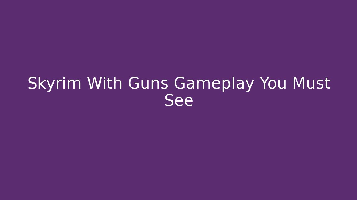 Skyrim With Guns Gameplay You Must See - Critter Realm