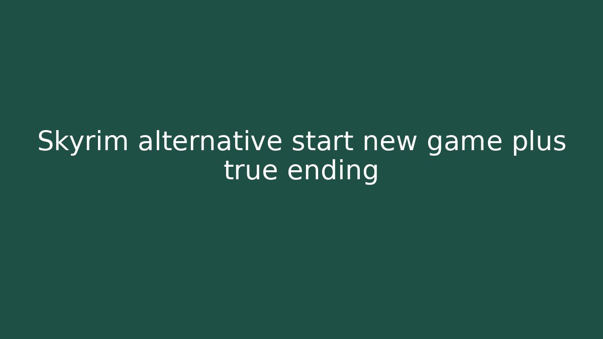 Skyrim alternative start new game plus true ending - Critter Realm