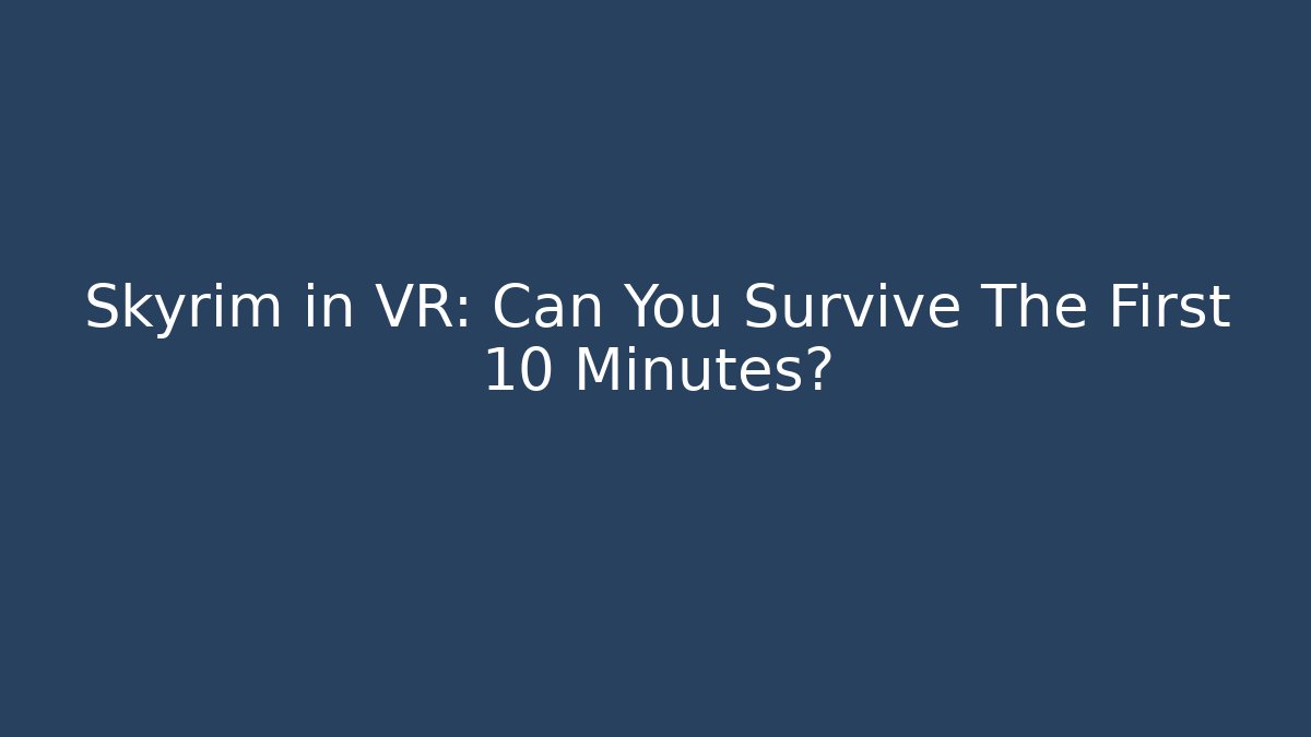 Skyrim in VR: Can You Survive The First 10 Minutes?