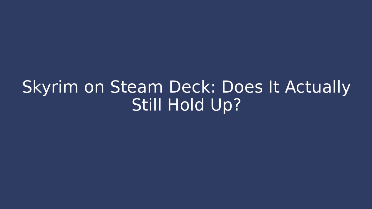 Skyrim on Steam Deck: Does It Actually Still Hold Up?