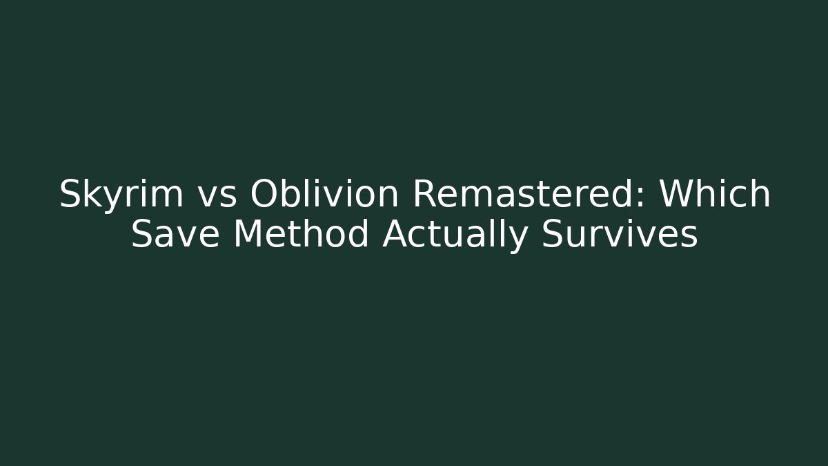 Skyrim vs Oblivion Remastered: Which Save Method Actually Survives