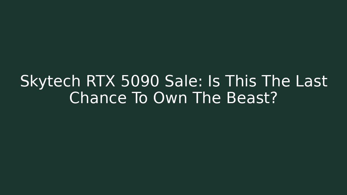 Skytech RTX 5090 Sale: Is This The Last Chance To Own The Beast?