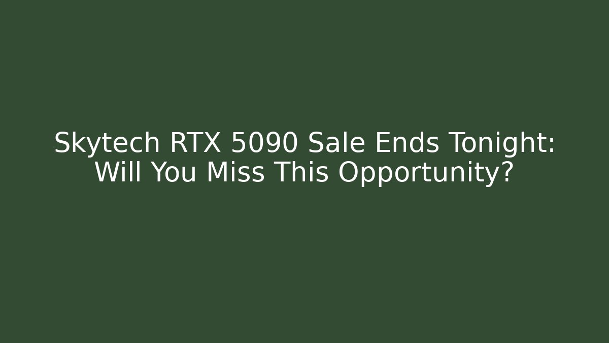 Skytech RTX 5090 Sale Ends Tonight: Will You Miss This Opportunity?