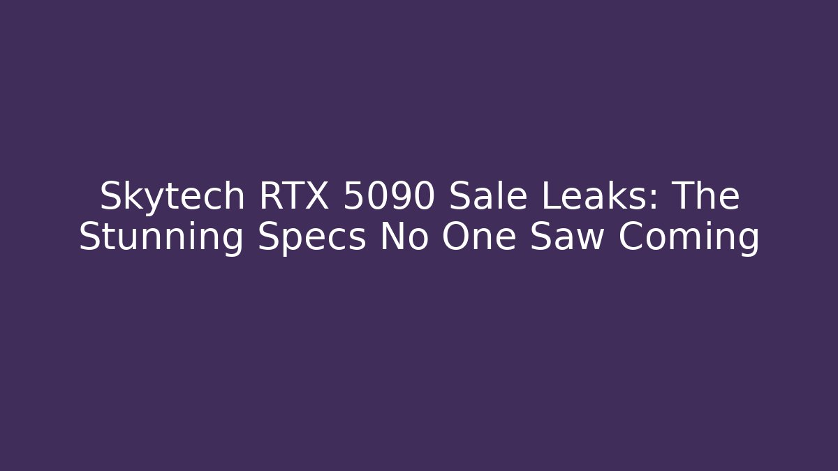 Skytech RTX 5090 Sale Leaks: The Stunning Specs No One Saw Coming